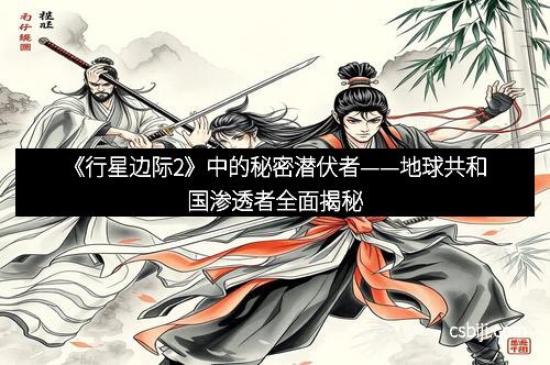 《行星边际2》中的秘密潜伏者——地球共和国渗透者全面揭秘 《行星边际2》中的秘密潜伏者——地球共和国渗透者全面揭秘