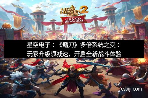 星空电子:《霸刀》多倍系统之变:玩家升级须减速,开启全新战斗体验 星空电子:《霸刀》多倍系统之变:玩家升级须减速,开启全新战斗体验