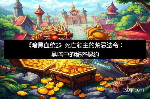 《暗黑血统2》死亡领主的禁忌法令:黑暗中的秘密契约 《暗黑血统2》死亡领主的禁忌法令:黑暗中的秘密契约